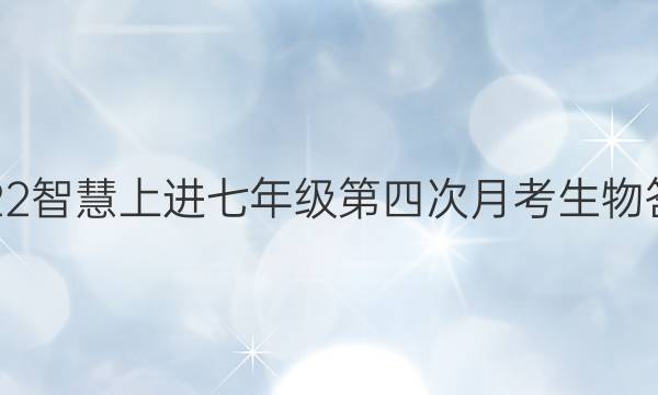2022智慧上进七年级第四次月考生物答案