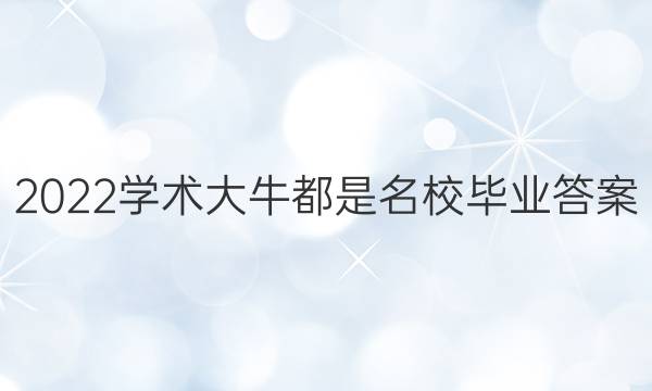 2022学术大牛都是名校毕业答案