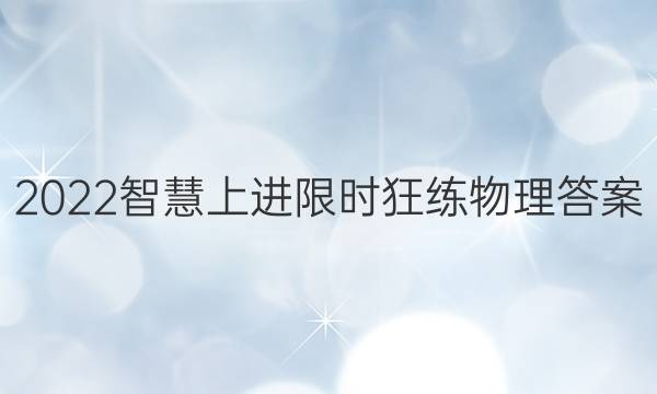 2022智慧上进限时狂练物理答案
