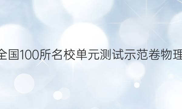 卷臨天下 全國100所名校單元測試示范卷物理答案2019