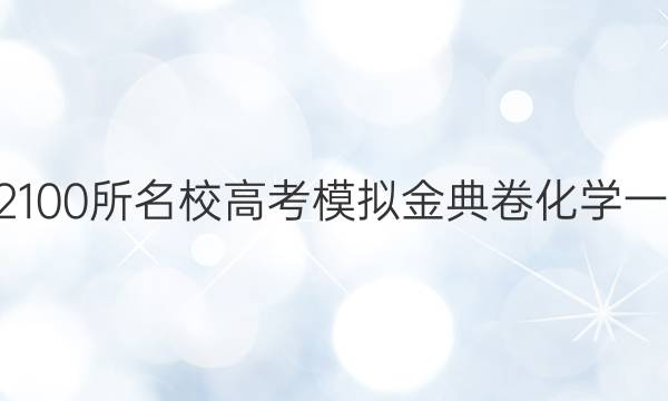 2022100所名校高考模擬金典卷化學(xué)一答案