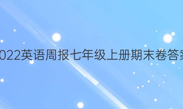 2022英语周报七年级上册期末卷答案