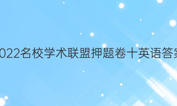 2022名校学术联盟押题卷十英语答案