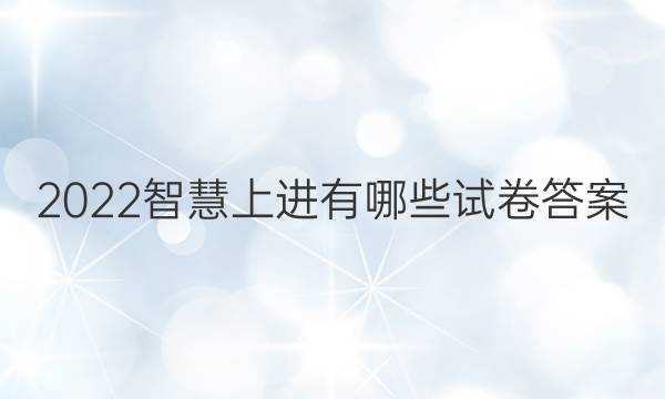 2022智慧上进有哪些试卷答案