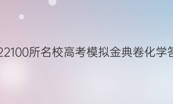 2022100所名校高考模擬金典卷化學(xué)答案