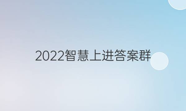 2022智慧上进答案群