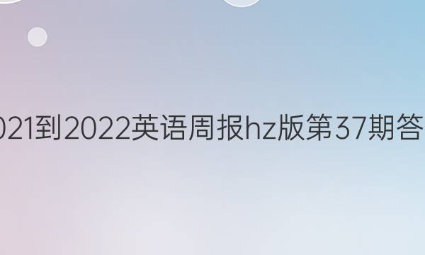 2021-2022英语周报hz版第37期答案