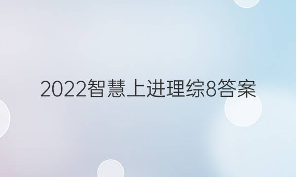 2022智慧上进理综8答案