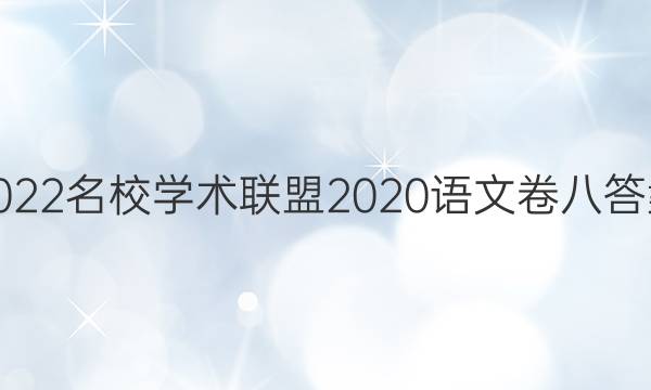 2022名校学术联盟2020语文卷八答案