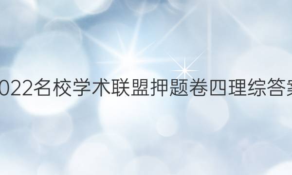 2022名校学术联盟押题卷四理综答案