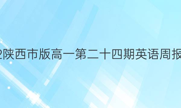 2022陕西市版高一第二十四期英语周报答案