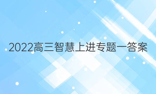 2022高三智慧上进专题一答案