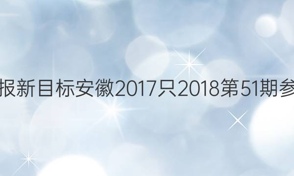 英语周报新目标安徽2017只2018第51期参考答案。