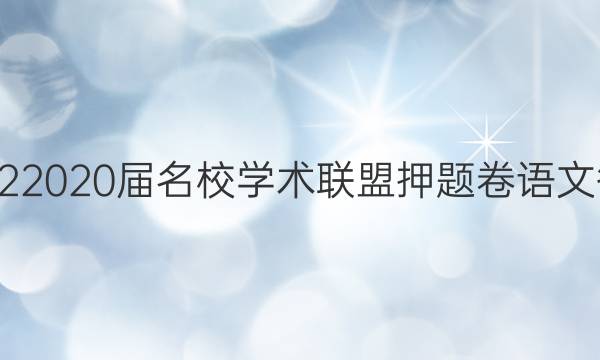 20222020届名校学术联盟押题卷语文答案
