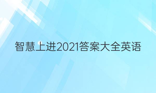 智慧上进2021答案大全英语