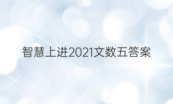 智慧上进2021文数五答案