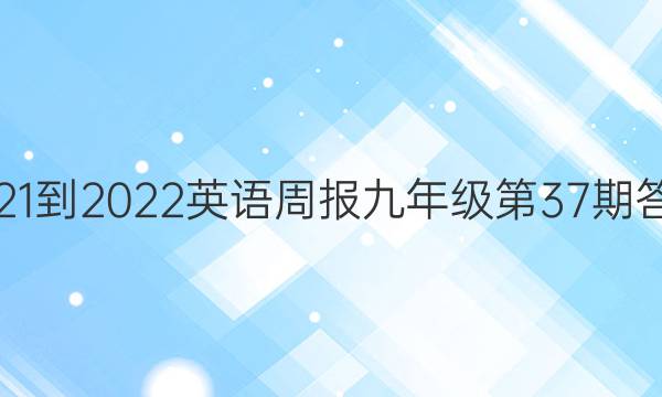 2021-2022英语周报九年级第37期答案