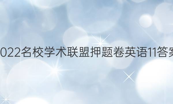 2022名校学术联盟押题卷英语11答案