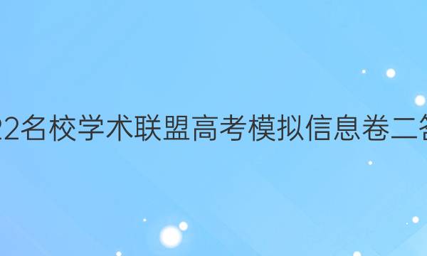 2022名校学术联盟高考模拟信息卷二答案