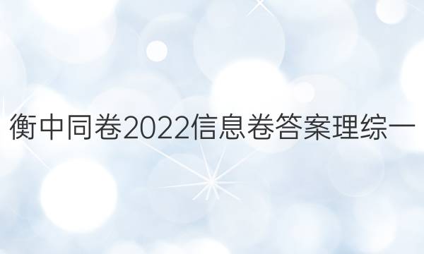 衡中同卷2022信息卷答案理综一