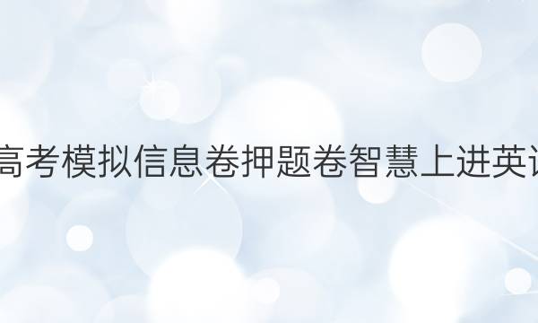 2022高考模拟信息卷押题卷智慧上进英语答案