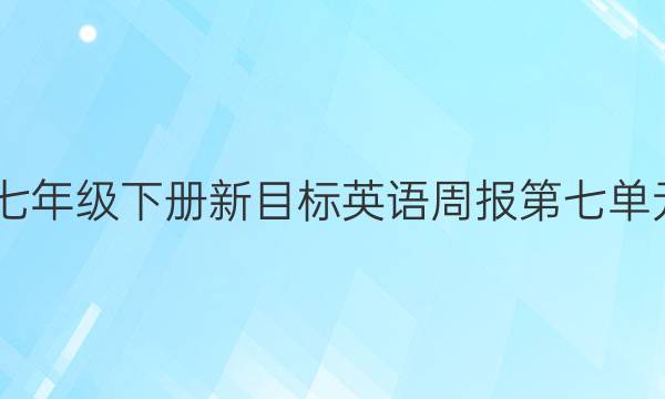 2022七年级下册新目标英语周报第七单元答案