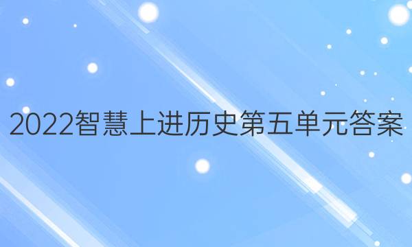 2022智慧上进历史第五单元答案