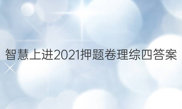 智慧上进2021押题卷理综四答案