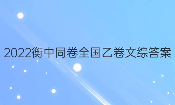 2022衡中同卷全国乙卷文综答案