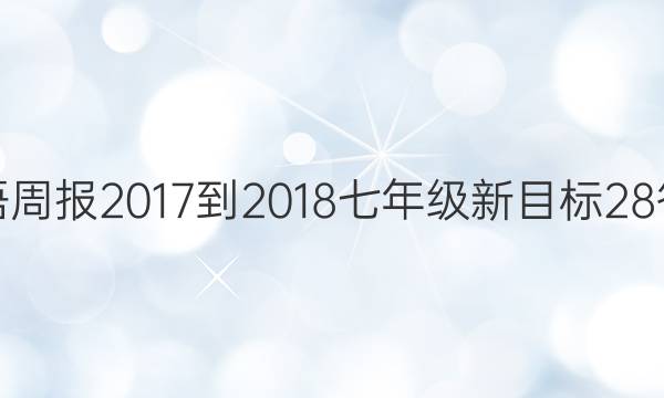 英语周报 2017-2018 七年级 新目标 28答案