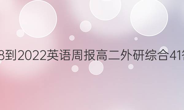 2018-2022 英语周报 高二 外研综合 41答案