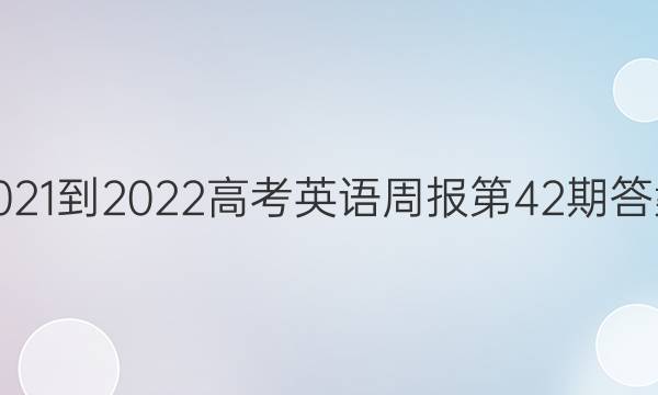 2021-2022高考英语周报第42期答案