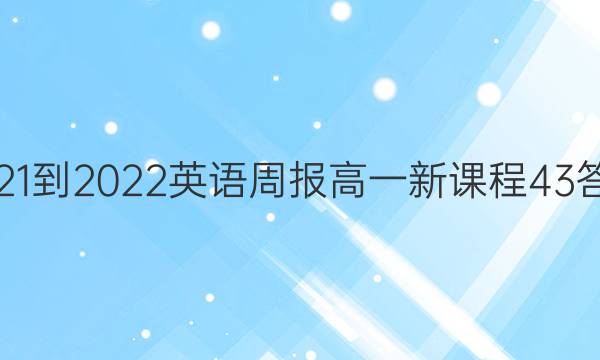 2021-2022 英语周报 高一 新课程 43答案