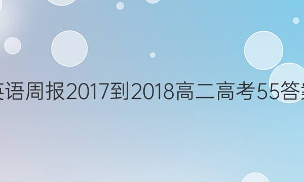 英语周报 2017-2018 高二 高考 55答案