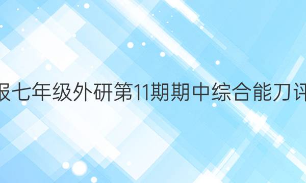 2022英语周报七年级外研第11期期中综合能刀评估试题II答案