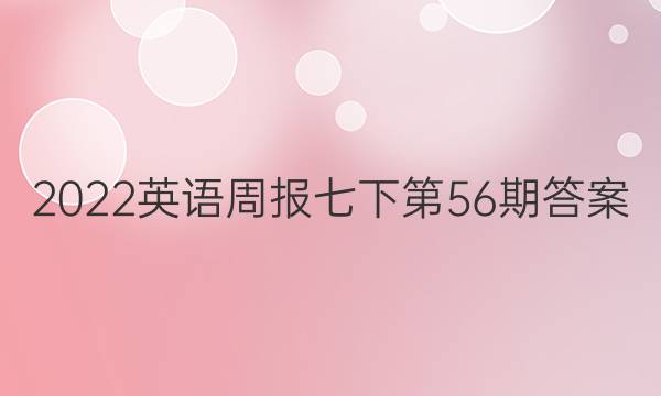 2022英语周报七下第56期答案