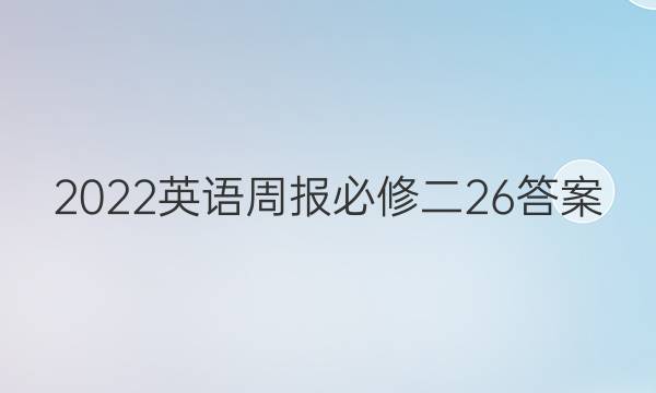 2022英语周报 必修二26答案