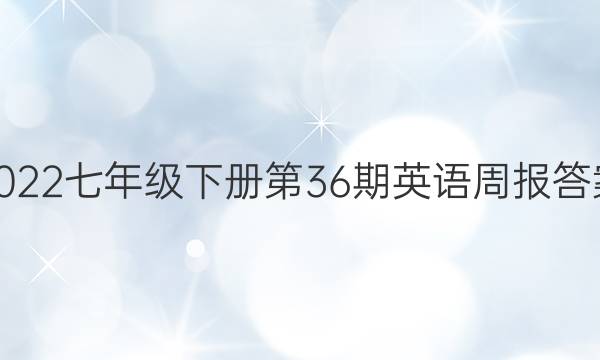 2022七年级下册第36期英语周报答案