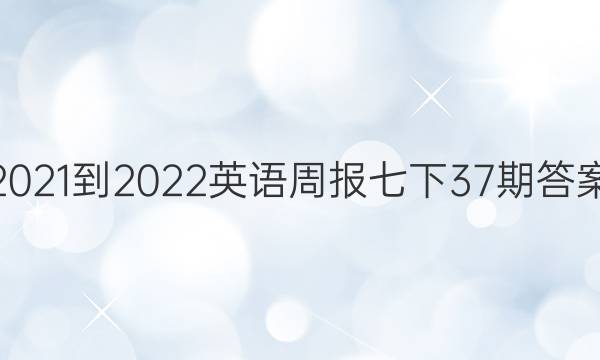 2021-2022英语周报七下37期答案