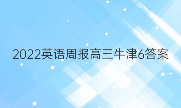 2022英语周报高三牛津6答案