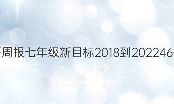 英语周报七年级新目标2018-202246答案