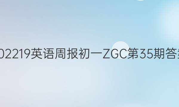 202219英语周报初一ZGC第35期答案