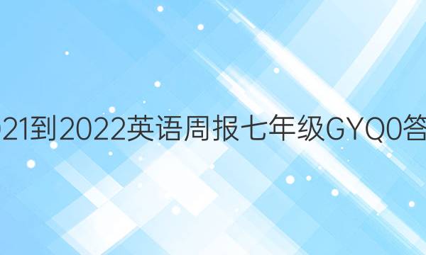 2021-2022 英语周报 七年级 GYQ 0答案