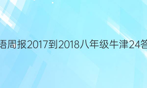 英语周报 2017-2018 八年级 牛津 24答案