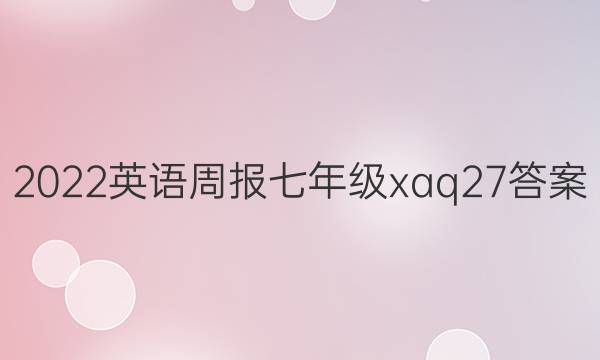 2022英语周报七年级xaq27答案