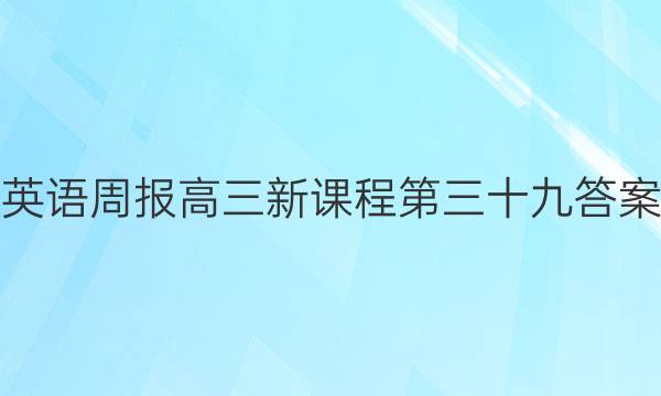 英语周报高三新课程第三十九答案