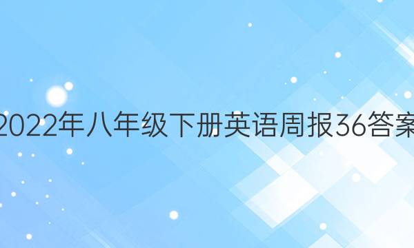 2022年八年级下册英语周报36答案