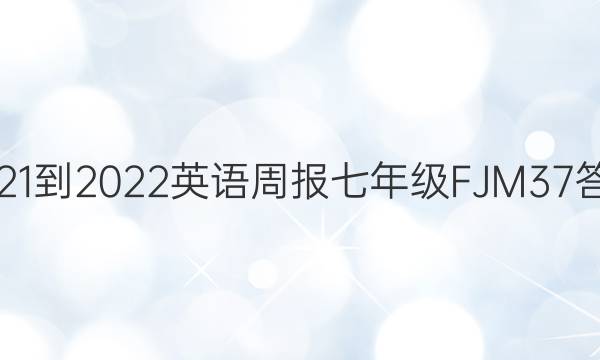 2021-2022 英语周报 七年级 FJM 37答案