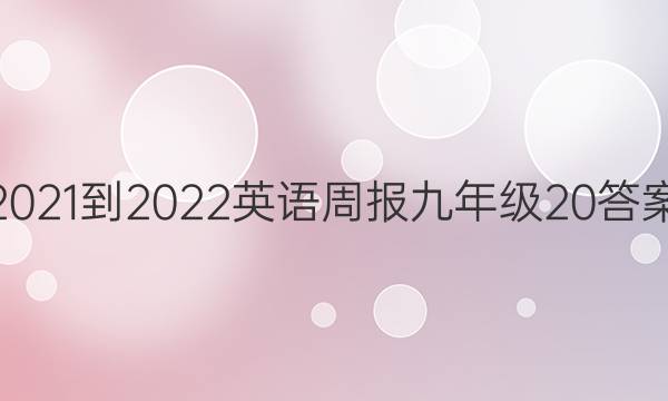 2021-2022英语周报九年级20答案