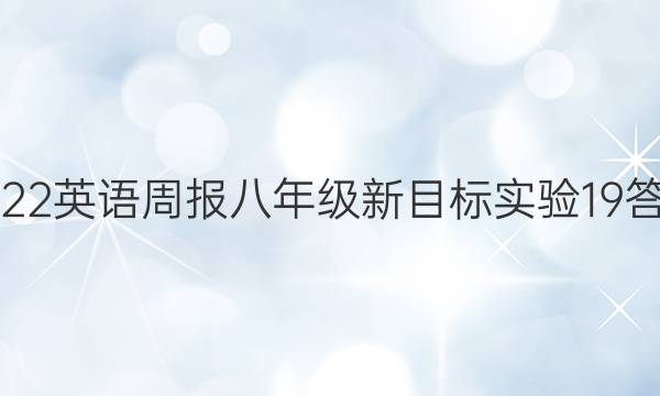 2022 英语周报 八年级 新目标实验 19答案